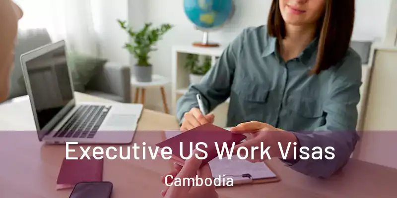  Executive US Work Visas Cambodia